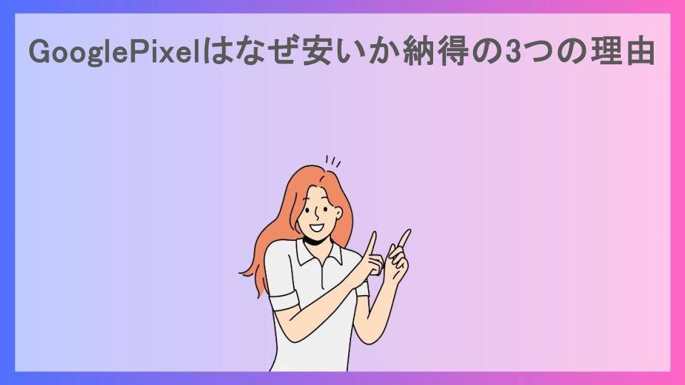 GooglePixelはなぜ安いか納得の3つの理由